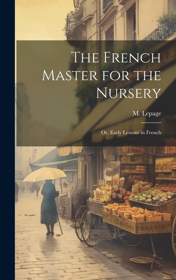 The French Master for the Nursery; or Early Lessons in French by M Lepage, Hardcover | Indigo Chapters