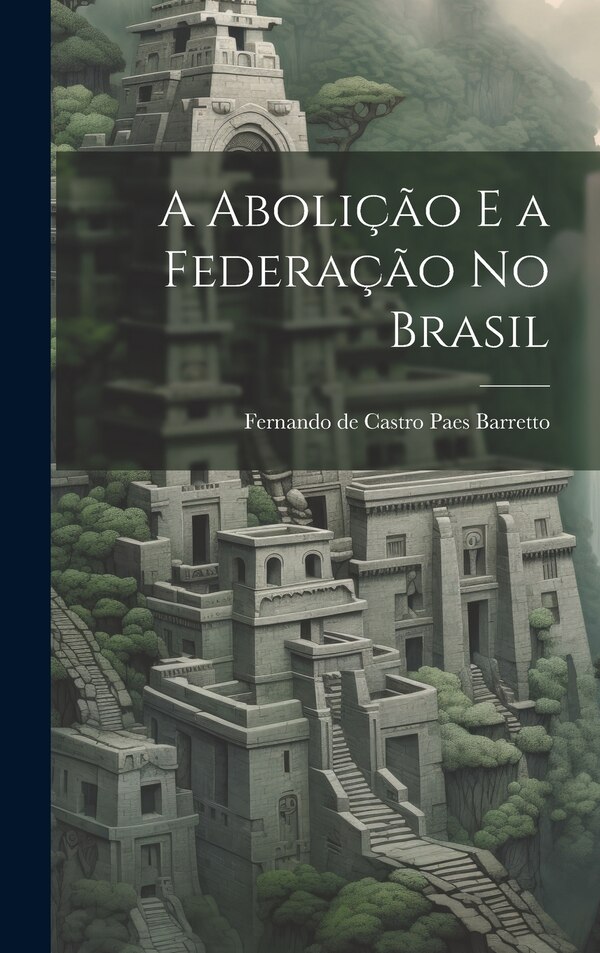 A Abolição e a Federação no Brasil by Fernando De Castro Paes Barretto, Hardcover | Indigo Chapters