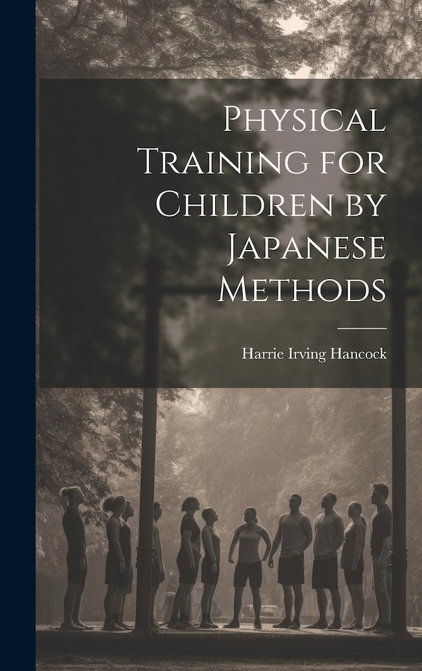 Physical Training for Children by Japanese Methods by Harrie Irving Hancock, Hardcover | Indigo Chapters