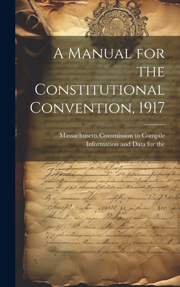 A Manual for the Constitutional Convention 1917 by Commission to Compile Information and, Hardcover | Indigo Chapters