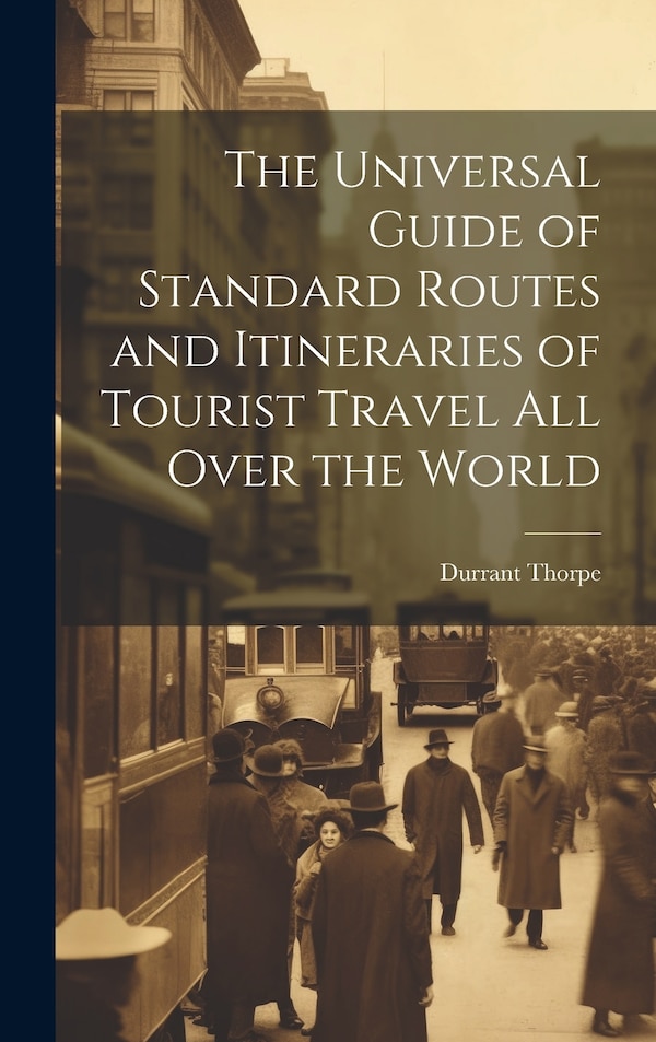 The Universal Guide of Standard Routes and Itineraries of Tourist Travel All Over the World by Durrant Thorpe, Hardcover | Indigo Chapters