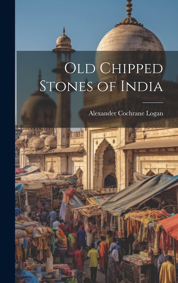 Old Chipped Stones of India by Alexander Cochrane Logan, Hardcover | Indigo Chapters