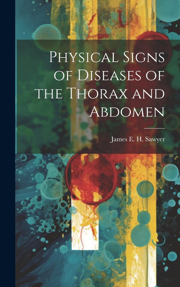 Physical Signs of Diseases of the Thorax and Abdomen by James E H Sawyer, Hardcover | Indigo Chapters