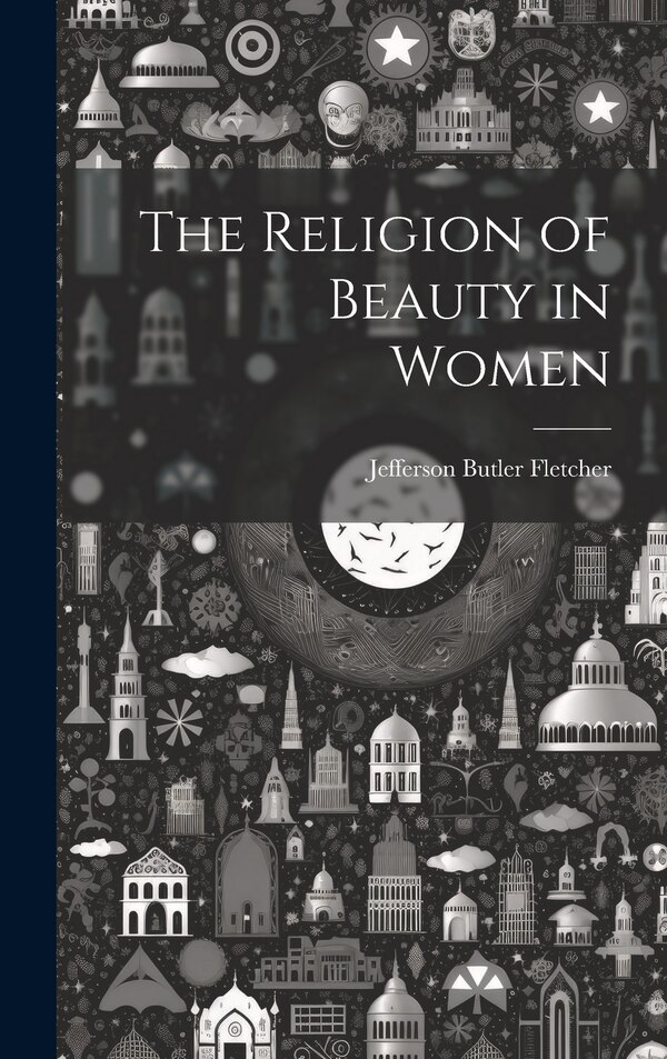 The Religion of Beauty in Women by Jefferson Butler Fletcher, Hardcover | Indigo Chapters
