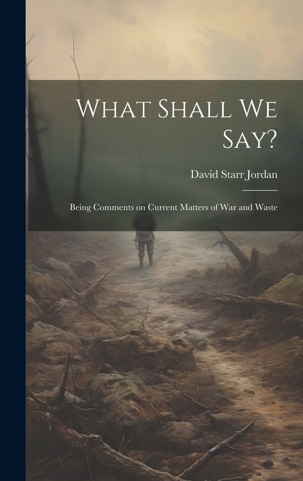What Shall We Say? by David Starr Jordan, Hardcover | Indigo Chapters