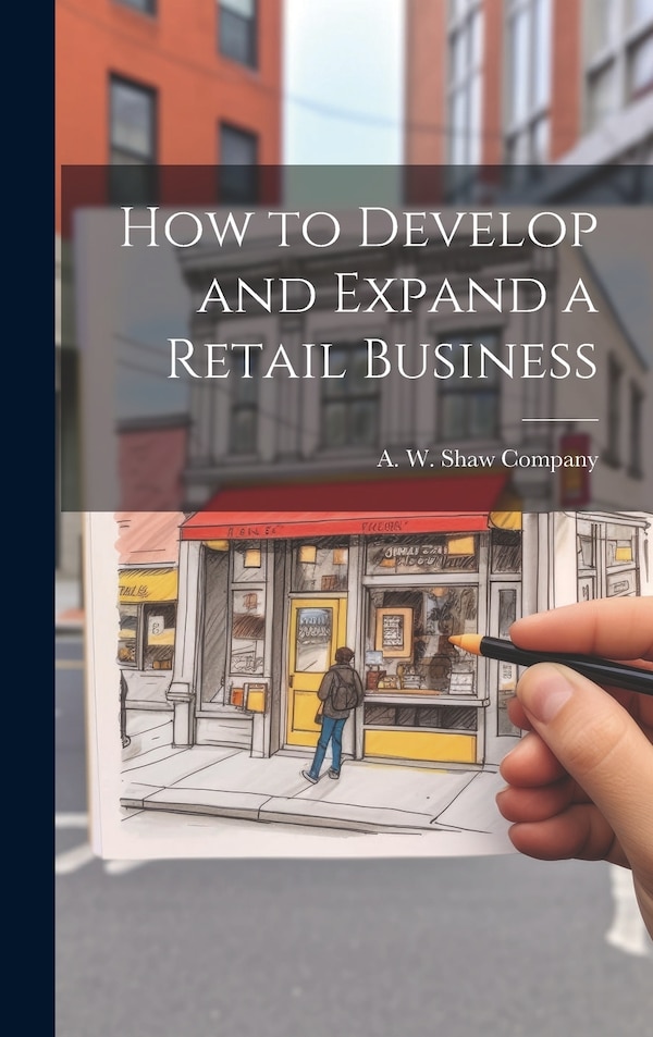 How to Develop and Expand a Retail Business by A W Shaw Company, Hardcover | Indigo Chapters