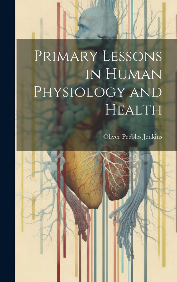 Primary Lessons in Human Physiology and Health by Oliver Peebles Jenkins, Hardcover | Indigo Chapters