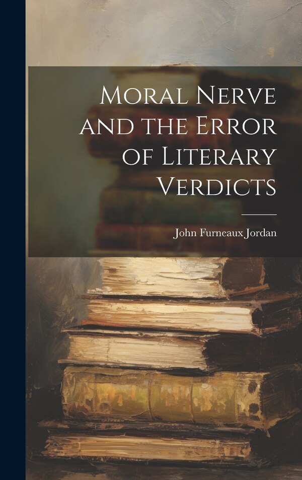 Moral Nerve and the Error of Literary Verdicts by John Furneaux Jordan, Hardcover | Indigo Chapters