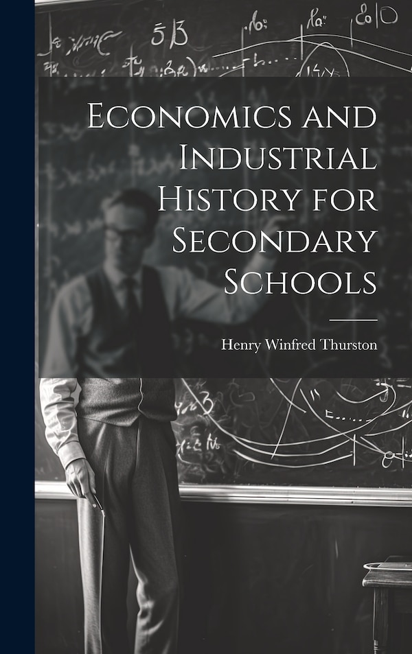 Economics and Industrial History for Secondary Schools by Henry Winfred Thurston, Hardcover | Indigo Chapters