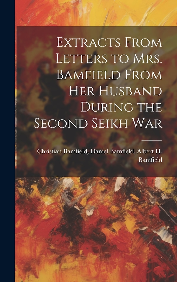 Extracts From Letters to Mrs. Bamfield From her Husband During the Second Seikh War by Daniel Bamfield Albert H Bamfield, Hardcover