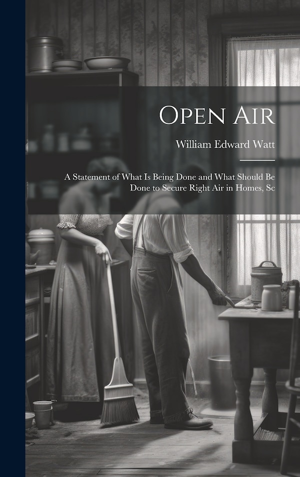 Open Air; a Statement of What is Being Done and What Should be Done to Secure Right Air in Homes Sc by William Edward Watt, Hardcover