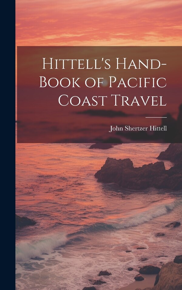Hittell's Hand-book of Pacific Coast Travel by John Shertzer Hittell, Hardcover | Indigo Chapters