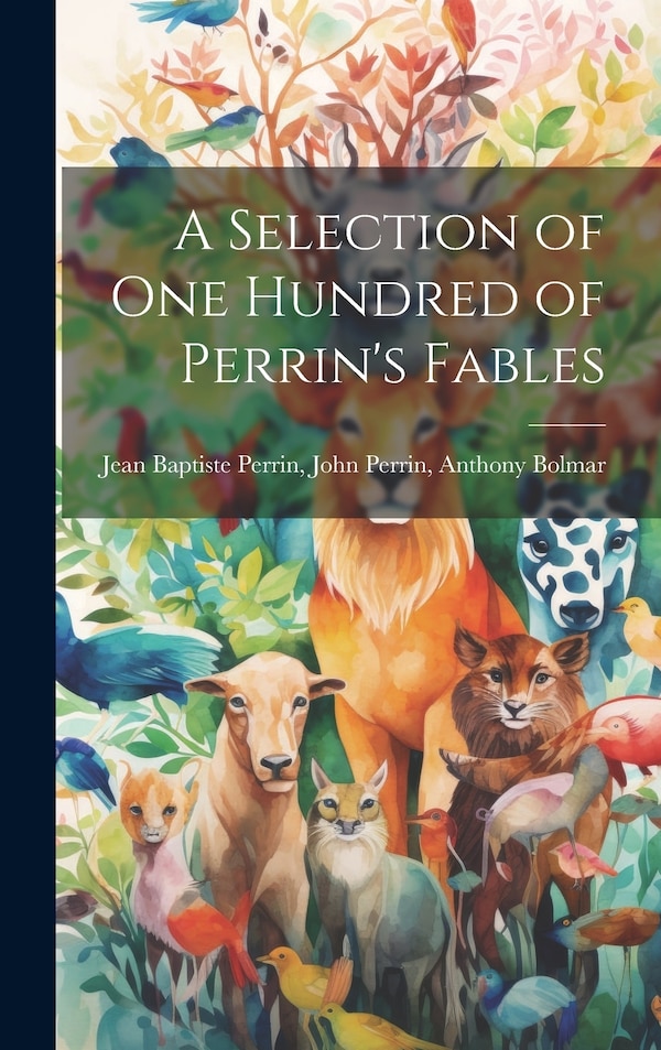 A Selection of One Hundred of Perrin's Fables by John Perrin Anthony Baptiste Perrin, Hardcover | Indigo Chapters