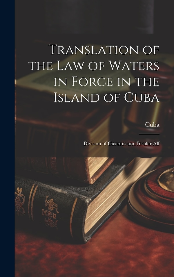 Translation of the Law of Waters in Force in the Island of Cuba, Hardcover | Indigo Chapters