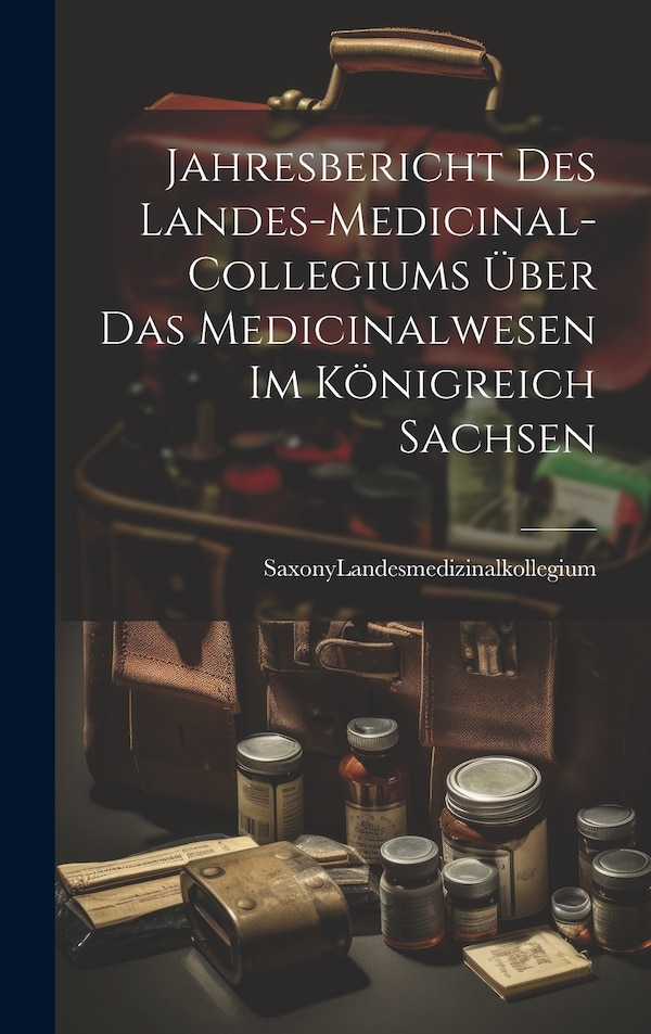 Jahresbericht des Landes-Medicinal-Collegiums über das Medicinalwesen im Königreich Sachsen by Saxony (Ger Landesmedizinalkollegium, Hardcover
