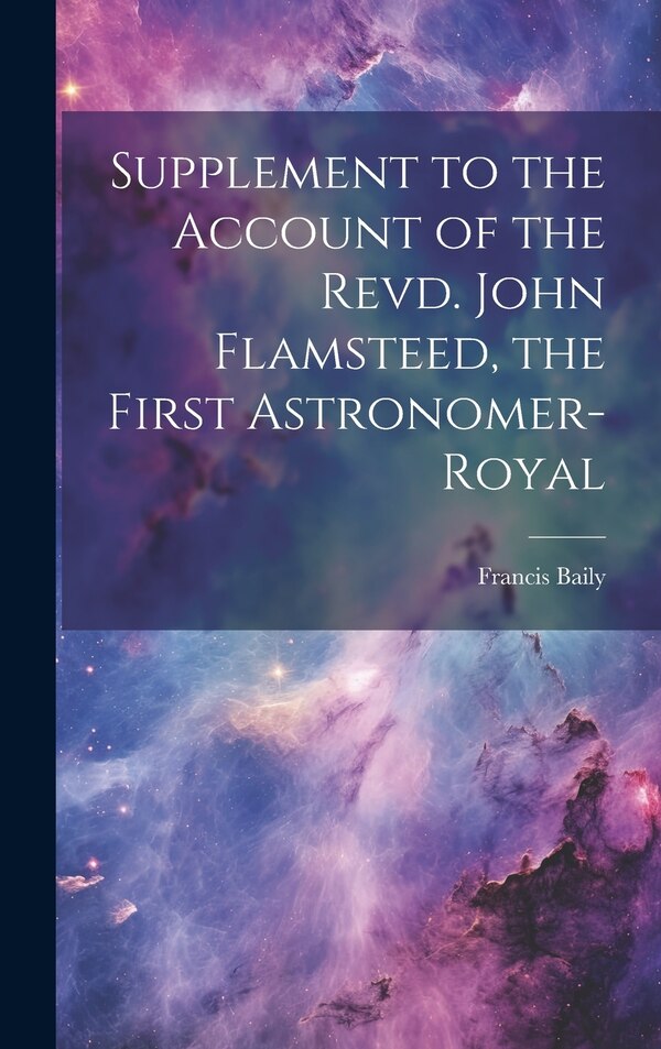 Supplement to the Account of the Revd. John Flamsteed the First Astronomer-Royal by Francis Baily, Hardcover | Indigo Chapters