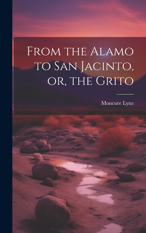 From the Alamo to San Jacinto or the Grito by Moncure Lyne, Hardcover | Indigo Chapters