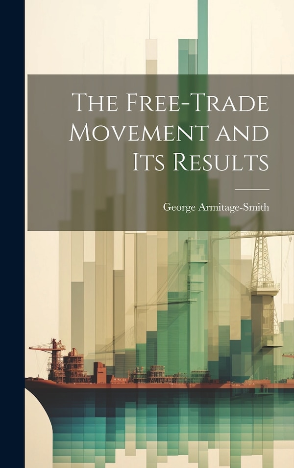The Free-trade Movement and Its Results by George Armitage-Smith, Hardcover | Indigo Chapters