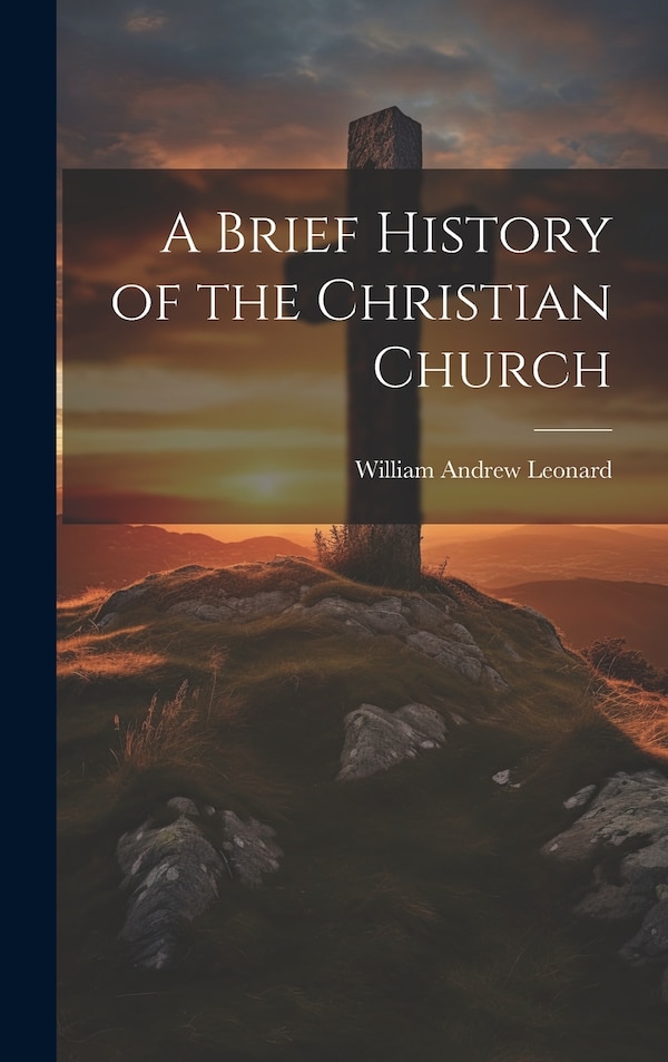A Brief History of the Christian Church by William Andrew Leonard, Hardcover | Indigo Chapters