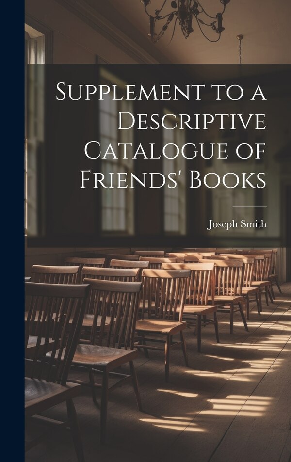 Supplement to a Descriptive Catalogue of Friends' Books by Joseph Smith, Hardcover | Indigo Chapters