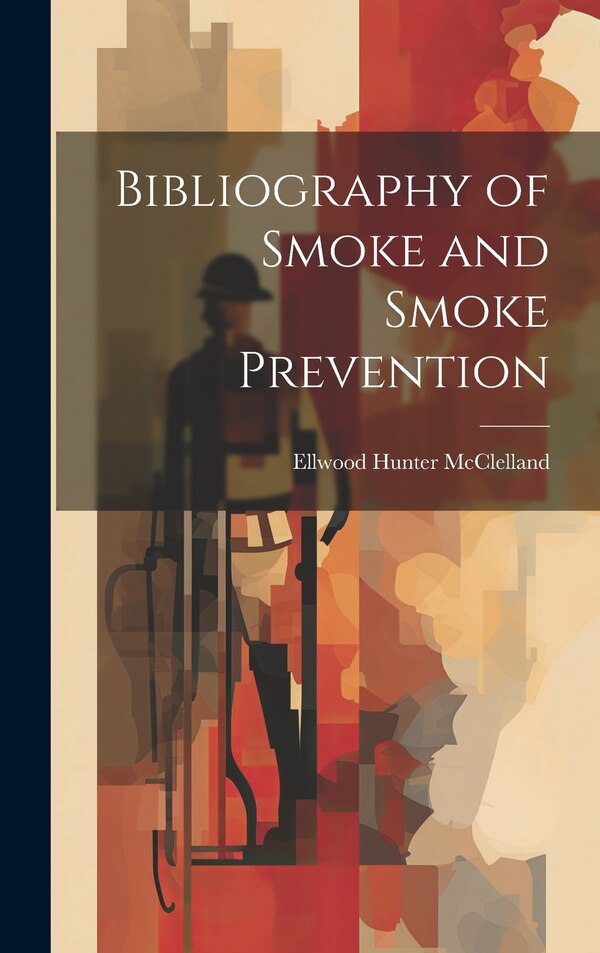 Bibliography of Smoke and Smoke Prevention by Ellwood Hunter McClelland, Hardcover | Indigo Chapters