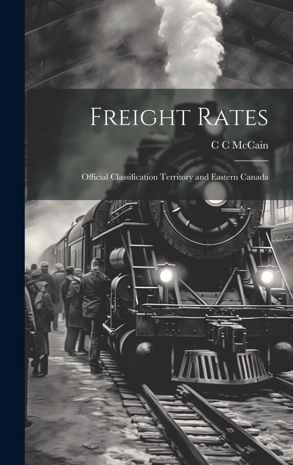 Freight Rates; Official Classification Territory and Eastern Canada by C C McCain, Hardcover | Indigo Chapters