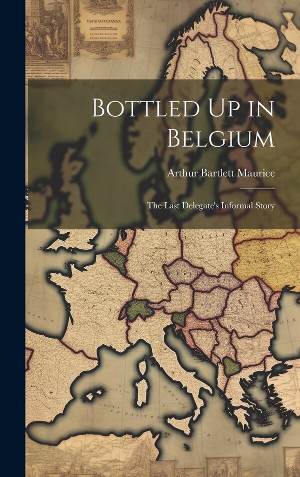 Bottled Up in Belgium by Arthur Bartlett Maurice, Hardcover | Indigo Chapters