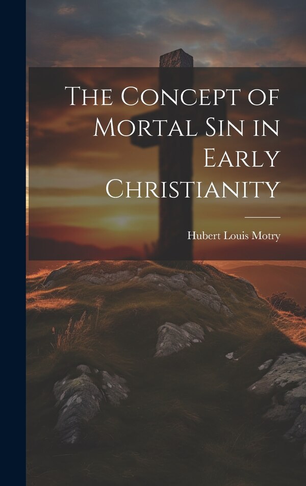 The Concept of Mortal Sin in Early Christianity by Hubert Louis Motry, Hardcover | Indigo Chapters