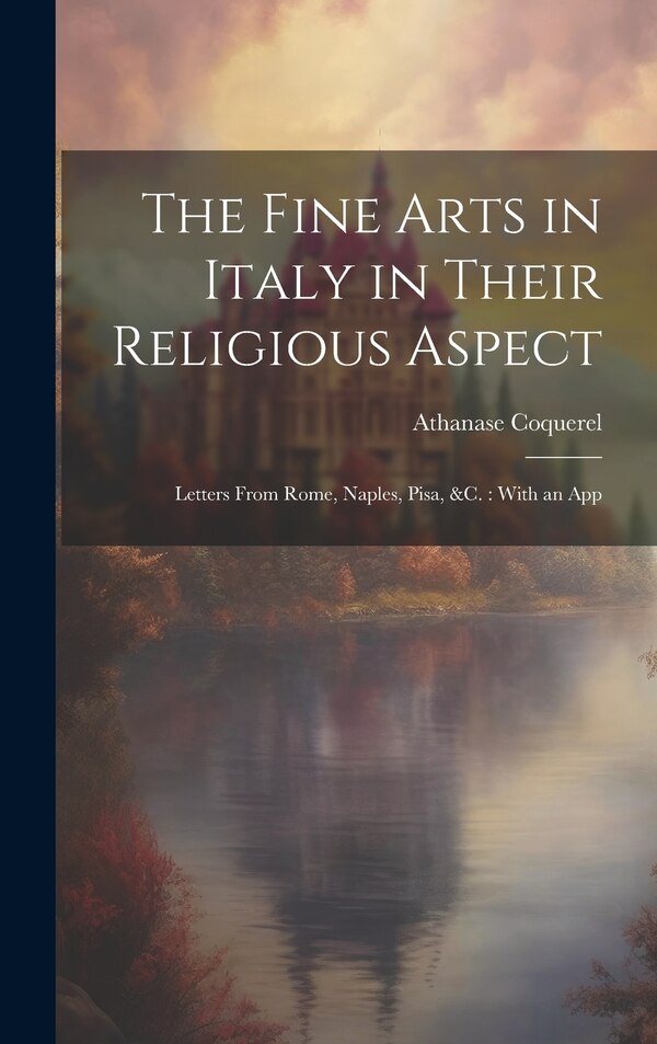 The Fine Arts in Italy in Their Religious Aspect by Athanase Coquerel, Hardcover | Indigo Chapters