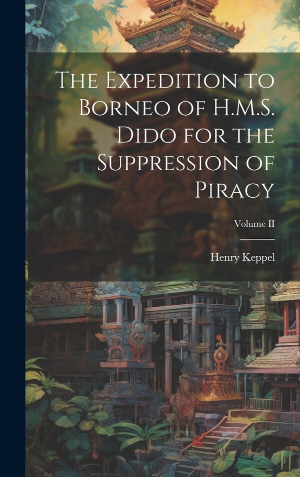 The Expedition to Borneo of H.M.S. Dido for the Suppression of Piracy; Volume II by Henry Keppel, Hardcover | Indigo Chapters