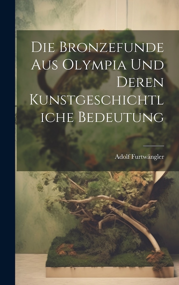 Die Bronzefunde aus Olympia und Deren Kunstgeschichtliche Bedeutung by Adolf Furtwängler, Hardcover | Indigo Chapters