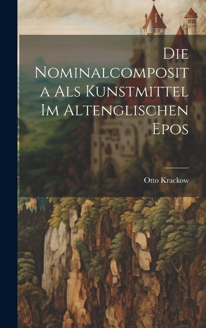Die Nominalcomposita als Kunstmittel im Altenglischen Epos by Otto Krackow, Hardcover | Indigo Chapters