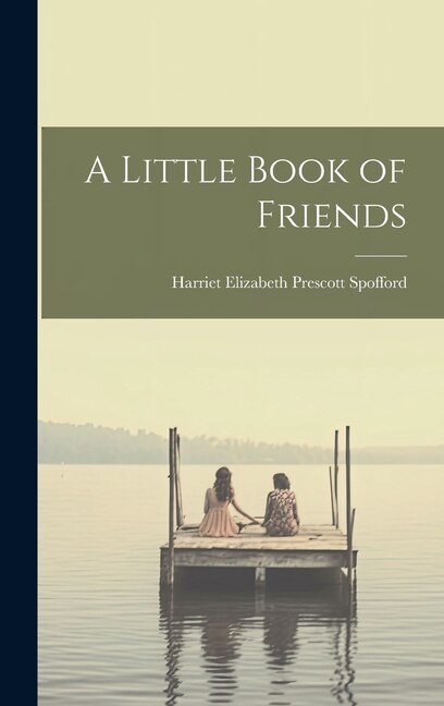 A Little Book of Friends by Harriet Elizabeth Prescott Spofford, Hardcover | Indigo Chapters