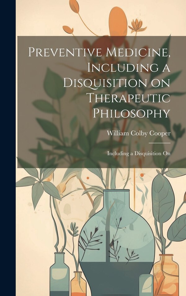 Preventive Medicine Including a Disquisition on Therapeutic Philosophy by William Colby Cooper, Hardcover | Indigo Chapters