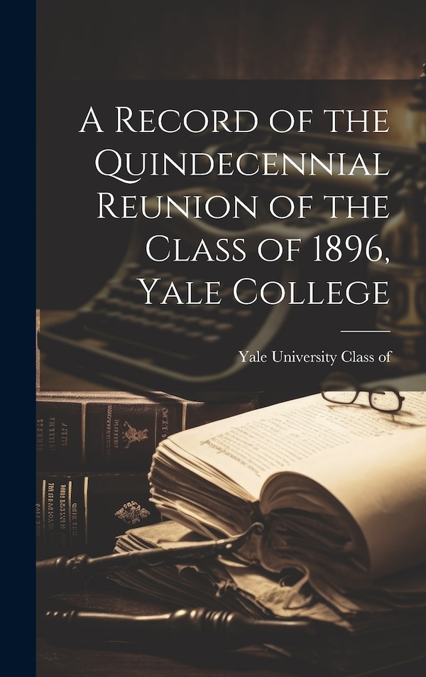 A Record of the Quindecennial Reunion of the Class of 1896 Yale College by Yale University Class of 1896, Hardcover | Indigo Chapters