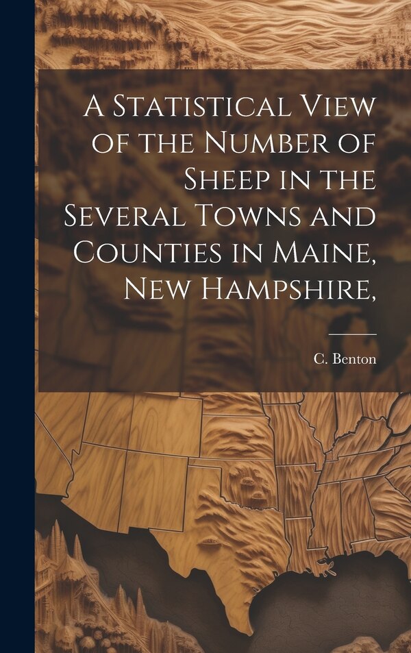A Statistical View of the Number of Sheep in the Several Towns and Counties in Maine New Hampshire by C Benton, Hardcover | Indigo Chapters