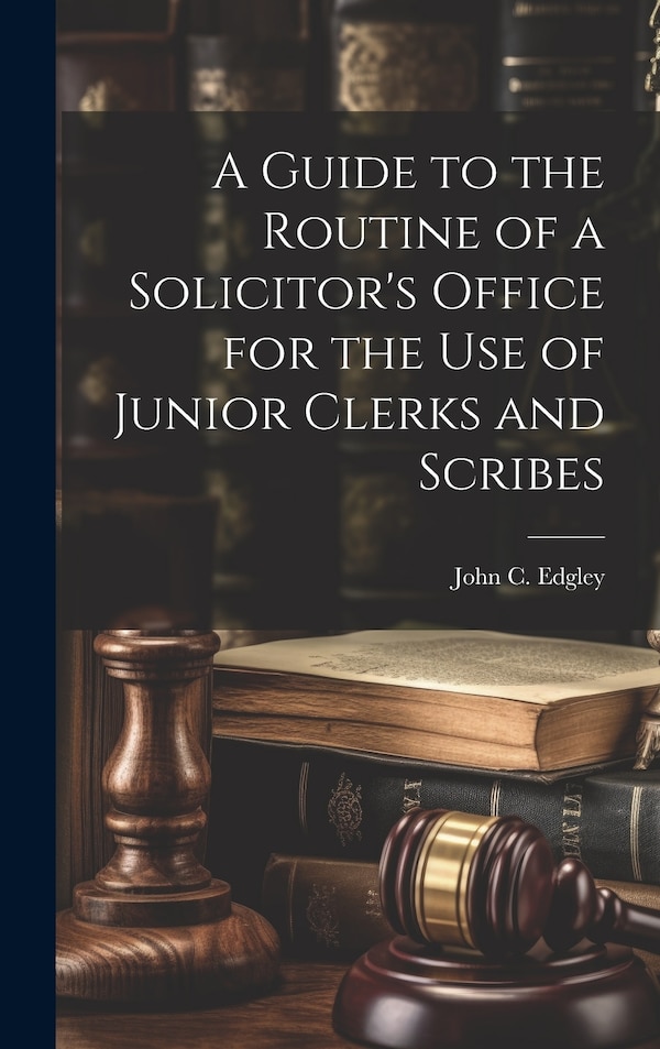 A Guide to the Routine of a Solicitor's Office for the Use of Junior Clerks and Scribes by John C Edgley, Hardcover | Indigo Chapters
