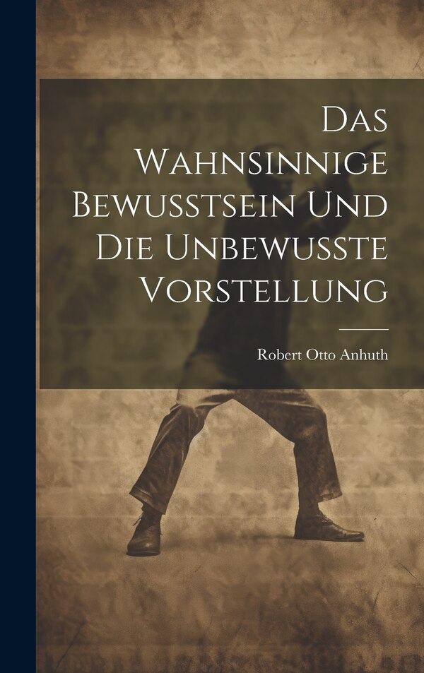 Das Wahnsinnige Bewusstsein und die Unbewusste Vorstellung by Robert Otto Anhuth, Hardcover | Indigo Chapters