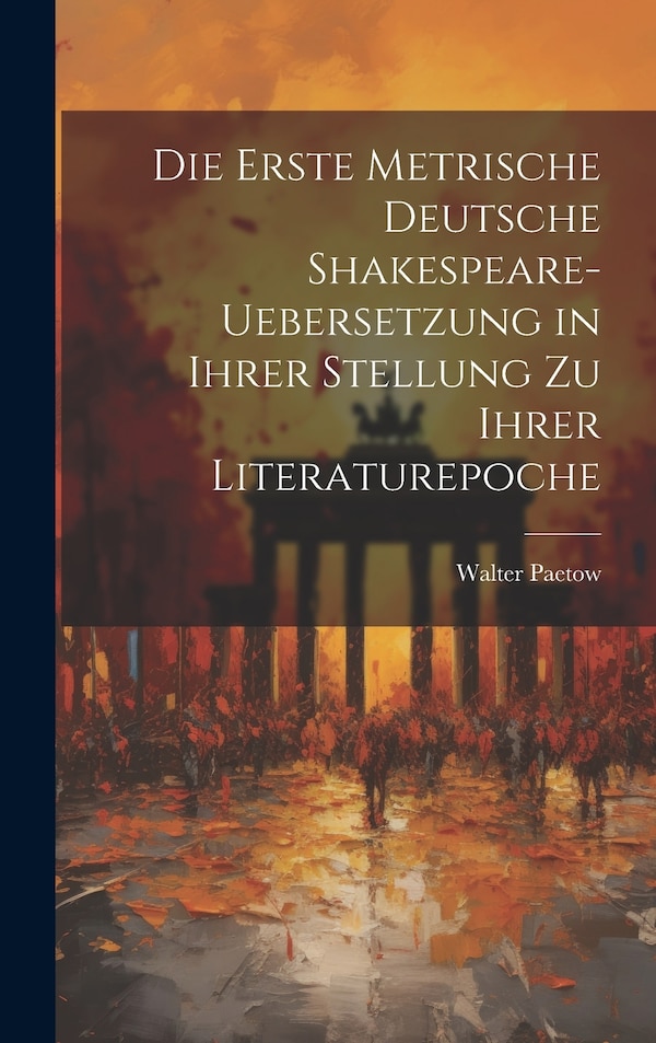 Die Erste Metrische Deutsche Shakespeare-Uebersetzung in Ihrer Stellung zu Ihrer Literaturepoche by Walter Paetow, Hardcover | Indigo Chapters
