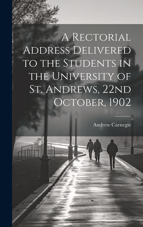 A Rectorial Address Delivered to the Students in the University of St. Andrews 22nd October 1902 by Andrew Carnegie, Hardcover | Indigo Chapters