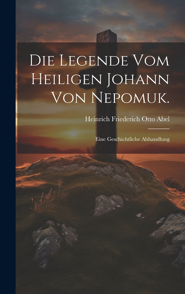 Die Legende vom Heiligen Johann von Nepomuk by Heinrich Friederich Otto Abel, Hardcover | Indigo Chapters
