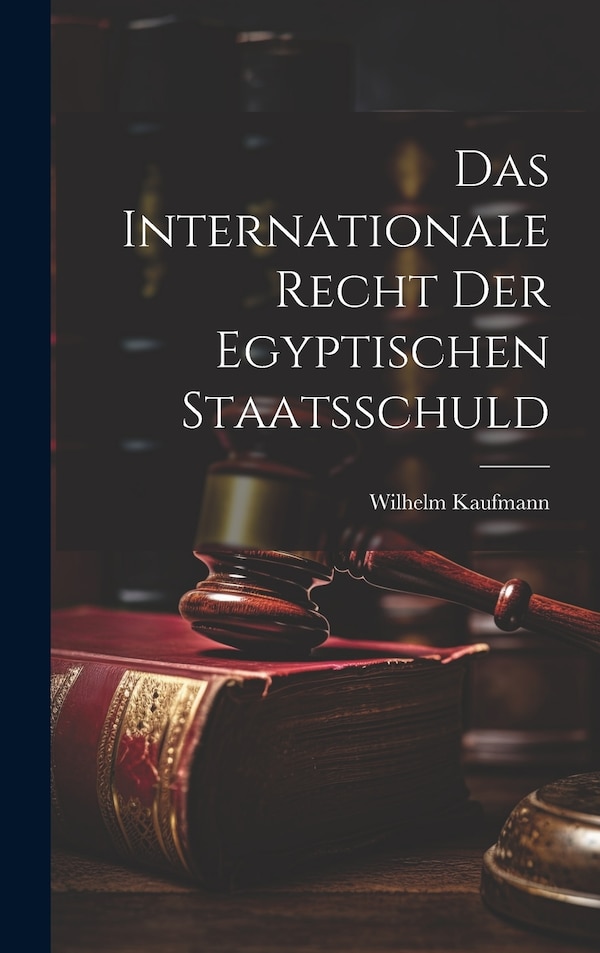 Das Internationale Recht der Egyptischen Staatsschuld by Wilhelm Kaufmann, Hardcover | Indigo Chapters