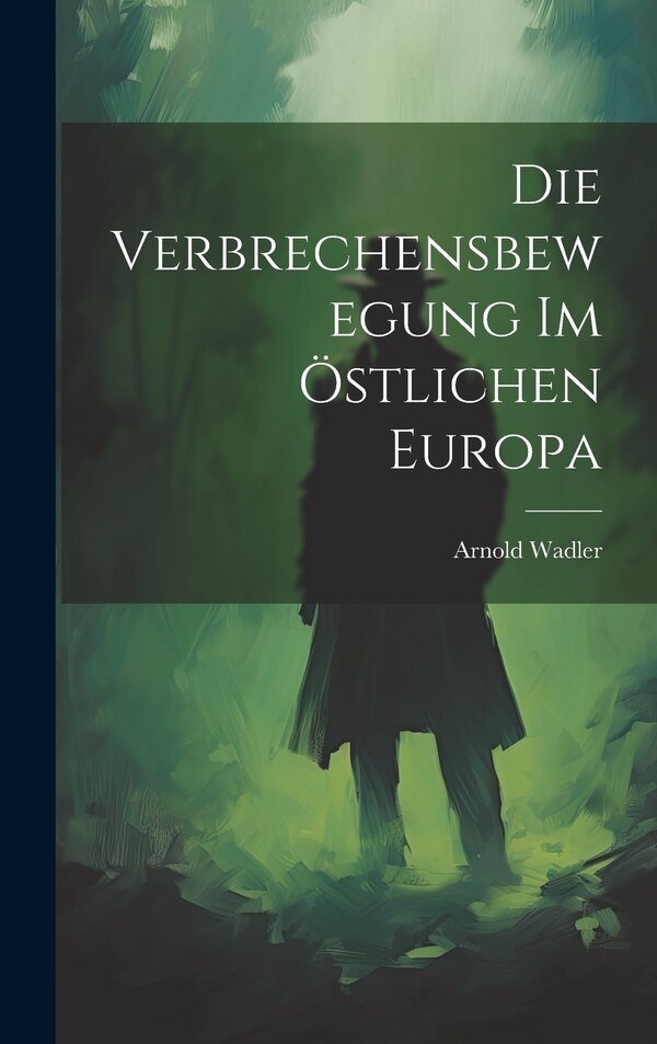 Die Verbrechensbewegung im Östlichen Europa by Arnold Wadler, Hardcover | Indigo Chapters