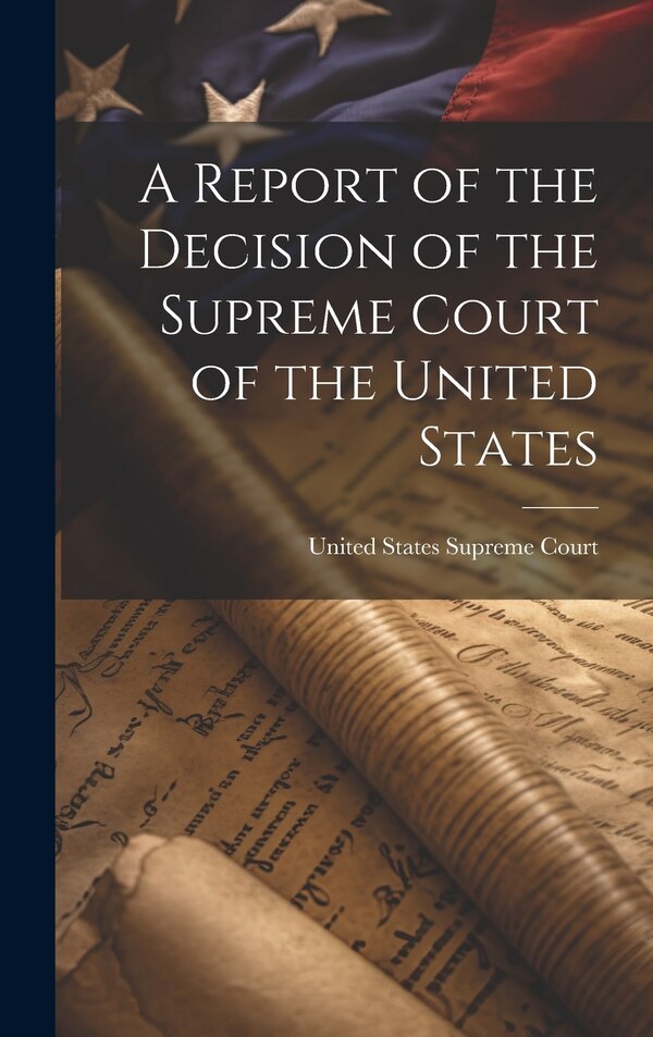 A Report of the Decision of the Supreme Court of the United States by United States Supreme Court, Hardcover | Indigo Chapters