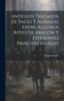 Antiguos Tratados de Paces y Alianzas Entre Algunos Reyes de Aragon y Diferentes Principes Infieles by Aragon treaties, Hardcover | Indigo Chapters