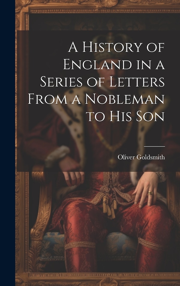 A History of England in a Series of Letters From a Nobleman to His Son by Oliver Goldsmith, Hardcover | Indigo Chapters