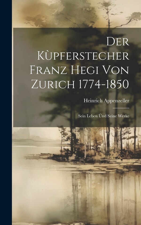 Der Kùpferstecher Franz Hegi von Zurich 1774-1850 by Heinrich Appenzeller, Hardcover | Indigo Chapters