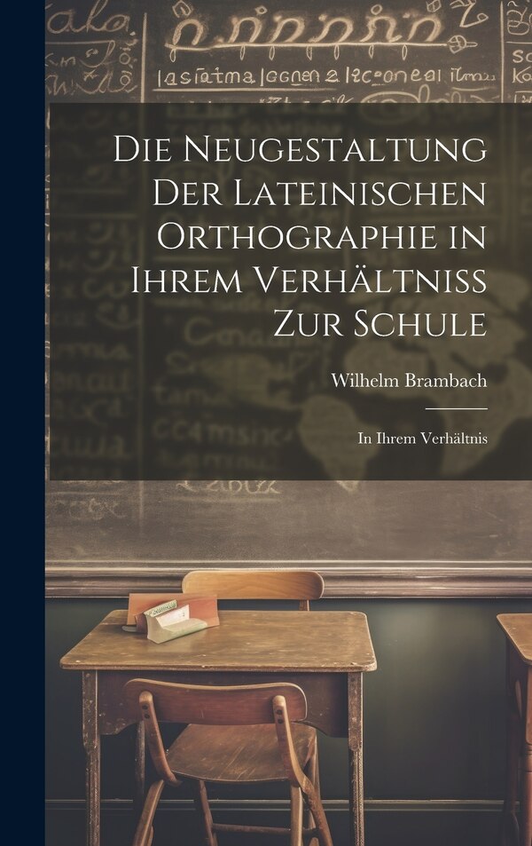 Die Neugestaltung der Lateinischen Orthographie in Ihrem Verhältniss zur Schule by Wilhelm Brambach, Hardcover | Indigo Chapters