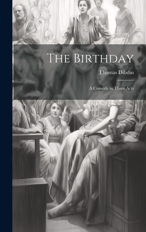 The Birthday; A Comedy in Three Acts by Thomas Dibdin, Hardcover | Indigo Chapters