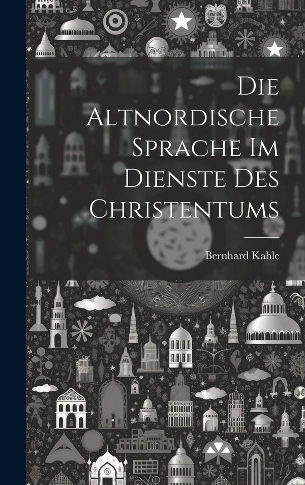 Die Altnordische Sprache im Dienste des Christentums by Bernhard Kahle, Hardcover | Indigo Chapters